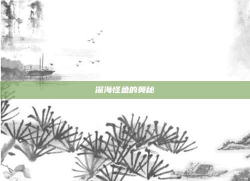 深海怪鱼的奥秘
