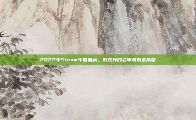 2022年Steam年度回顾，游戏界的变革与未来展望