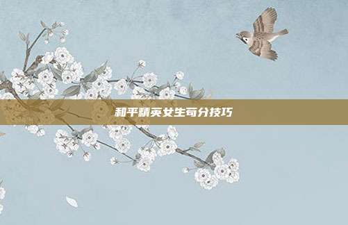 和平精英女生苟分技巧