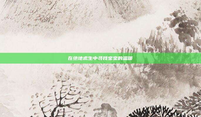 在绝地求生中寻找宝宝的温暖