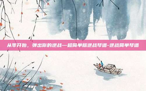 从零开始,弹出你的逆战—超简单版逆战琴谱-逆战简单琴谱