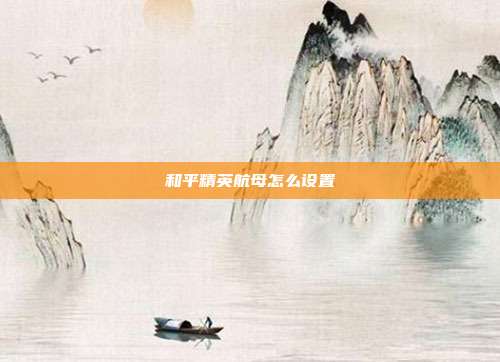 和平精英航母怎么设置