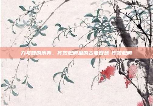 力与智的博弈,摔跤规则里的古老智慧-摔跤规则