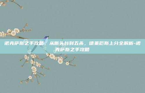 诺克萨斯之手攻略，从断头台到五杀，德莱厄斯上分全解析-诺克萨斯之手攻略