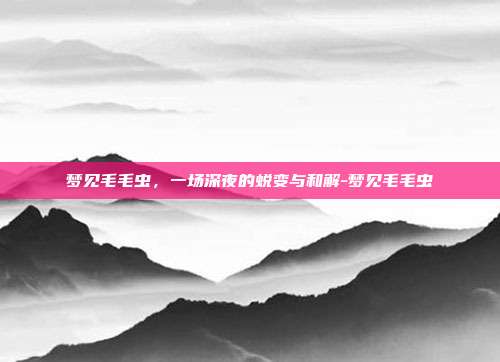 梦见毛毛虫，一场深夜的蜕变与和解-梦见毛毛虫
