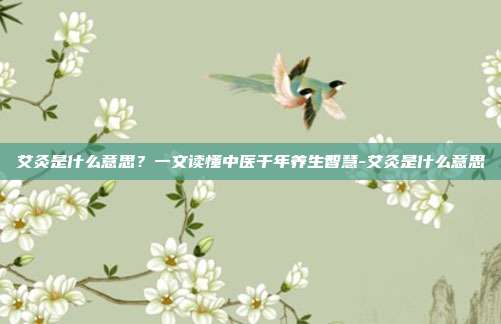 艾灸是什么意思?一文读懂中医千年养生智慧-艾灸是什么意思