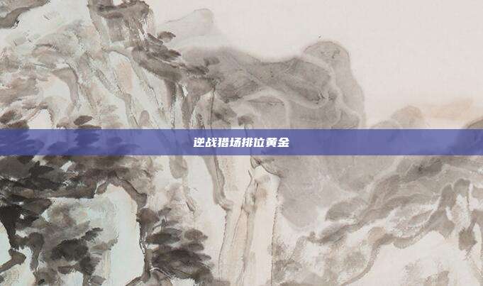 逆战猎场排位黄金