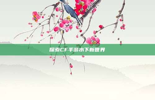 探索CF手游水下新世界