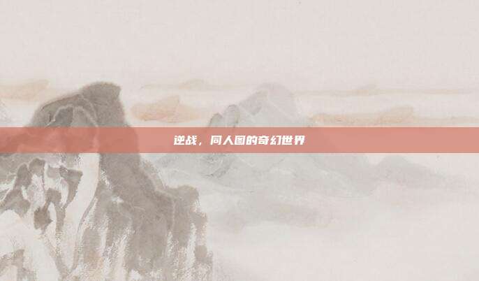 逆战,同人图的奇幻世界