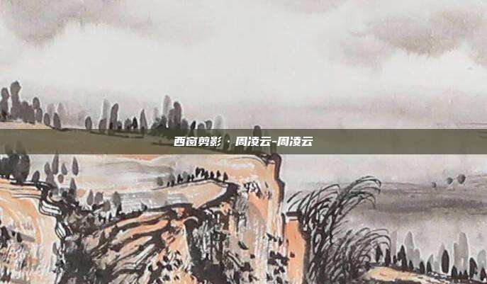 西窗剪影·周凌云-周凌云