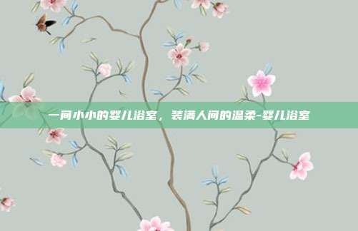 一间小小的婴儿浴室，装满人间的温柔-婴儿浴室