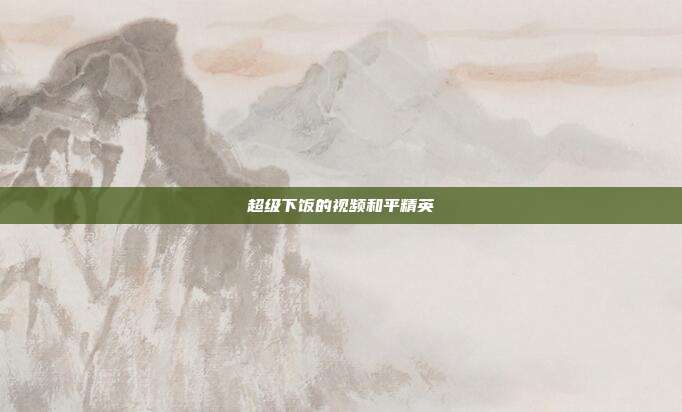 超级下饭的视频和平精英