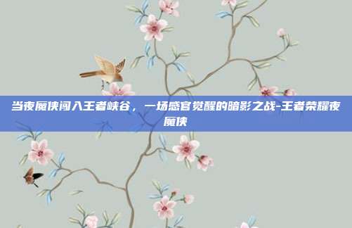 当夜魔侠闯入王者峡谷，一场感官觉醒的暗影之战-王者荣耀夜魔侠