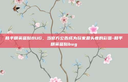 和平精英蓝贴BUG，当官方公告成为玩家最头疼的彩蛋-和平精英蓝贴bug