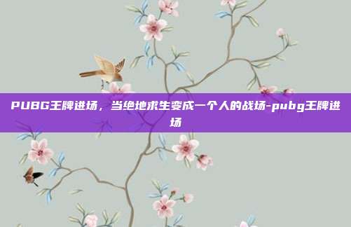 PUBG王牌进场，当绝地求生变成一个人的战场-pubg王牌进场