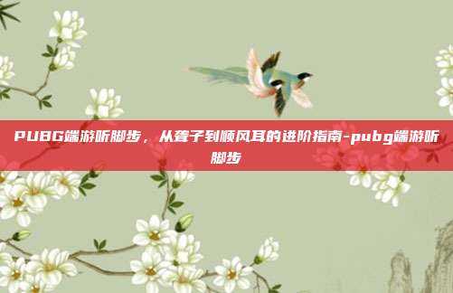 PUBG端游听脚步，从聋子到顺风耳的进阶指南-pubg端游听脚步