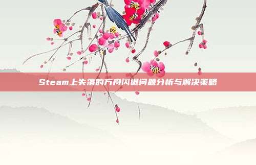 Steam上失落的方舟闪退问题分析与解决策略