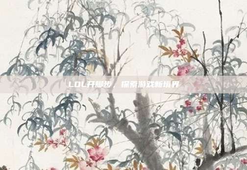 LOL开脚步，探索游戏新境界