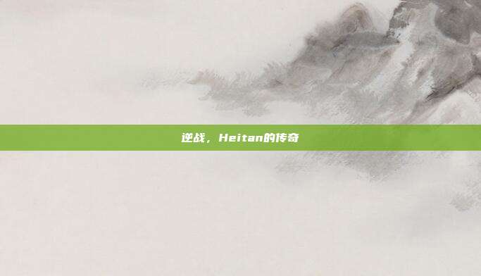 逆战，Heitan的传奇