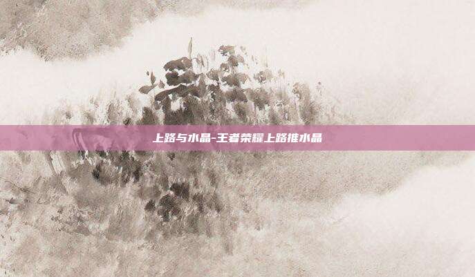 上路与水晶-王者荣耀上路推水晶