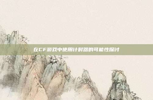 在CF游戏中使用计时器的可能性探讨