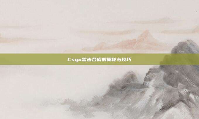 Csgo雷击合成的奥秘与技巧