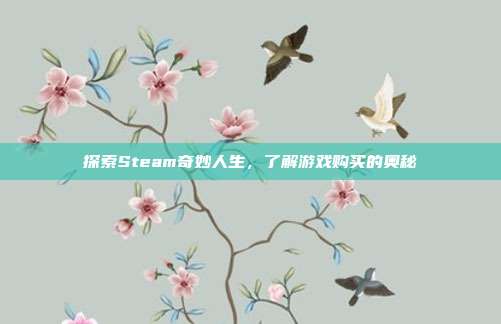 探索Steam奇妙人生,了解游戏购买的奥秘