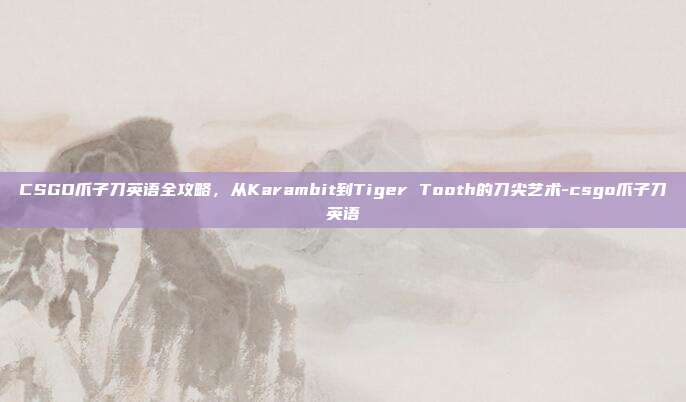 CSGO爪子刀英语全攻略，从Karambit到Tiger Tooth的刀尖艺术-csgo爪子刀英语