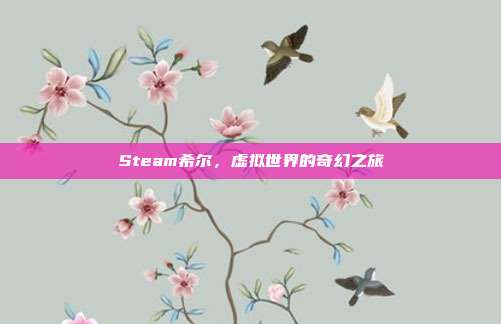 Steam希尔，虚拟世界的奇幻之旅