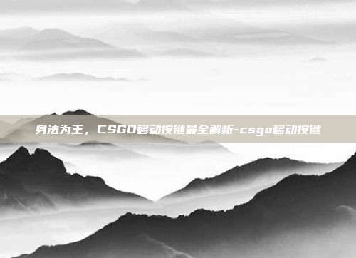 身法为王，CSGO移动按键最全解析-csgo移动按键