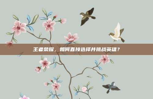 王者荣耀，如何直接选择并挑战英雄？