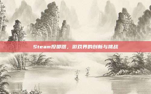 Steam投掷器，游戏界的创新与挑战
