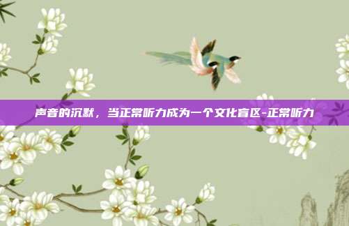 声音的沉默,当正常听力成为一个文化盲区-正常听力