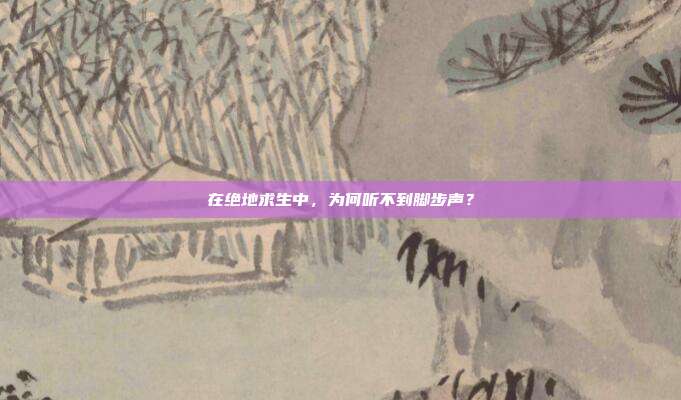 在绝地求生中,为何听不到脚步声?