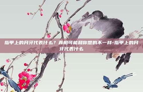 指甲上的月牙代表什么?真相可能和你想的不一样-指甲上的月牙代表什么