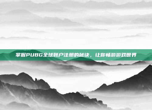 掌握PUBG全球账户注册的秘诀，让你畅游游戏世界