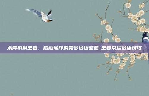 从青铜到王者，超越操作的竞梦选拔密码-王者荣耀选拔技巧