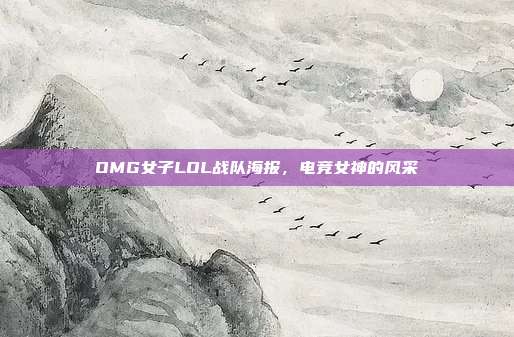 OMG女子LOL战队海报,电竞女神的风采