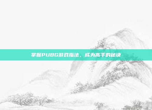 掌握PUBG游戏指法，成为高手的秘诀