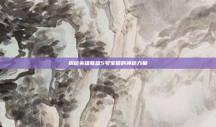 揭秘英雄联盟5号宝箱的神秘力量