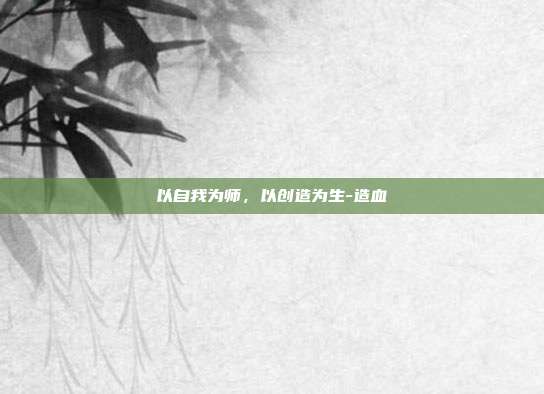 以自我为师，以创造为生-造血