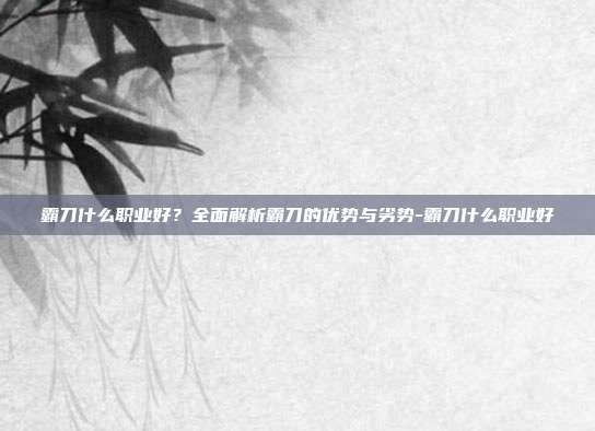 霸刀什么职业好？全面解析霸刀的优势与劣势-霸刀什么职业好