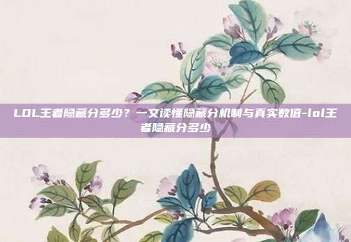 LOL王者隐藏分多少？一文读懂隐藏分机制与真实数值-lol王者隐藏分多少