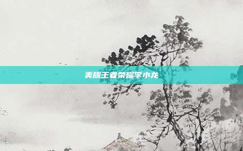 美版王者荣耀李小龙