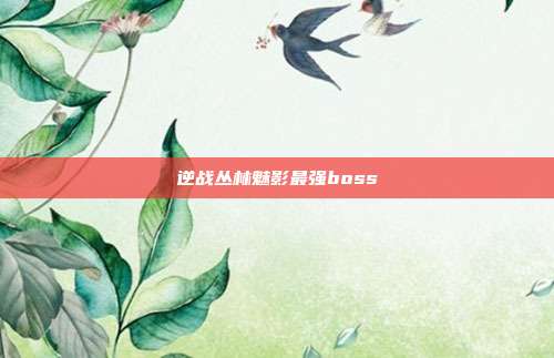 逆战丛林魅影最强boss