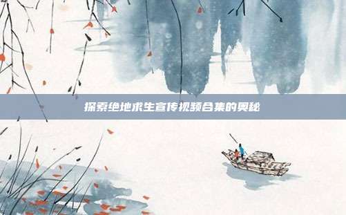 探索绝地求生宣传视频合集的奥秘