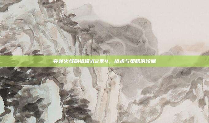 穿越火线剧情模式2季4，战术与策略的较量