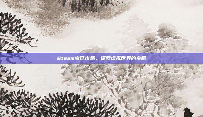 Steam宝珠市场,探索虚拟世界的宝藏