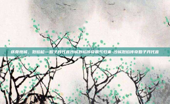 铁骨燃城,烈焰起—甄子丹代言沙城烈焰传奇霸气归来-沙城烈焰传奇甄子丹代言