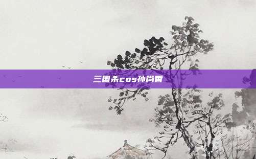 三国杀cos孙尚香